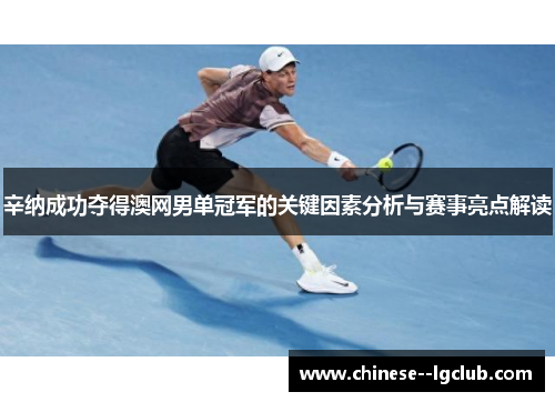 辛纳成功夺得澳网男单冠军的关键因素分析与赛事亮点解读 辛纳成功夺得澳网男单冠军的关键因素分析与赛事亮点解读