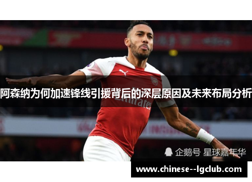 阿森纳为何加速锋线引援背后的深层原因及未来布局分析