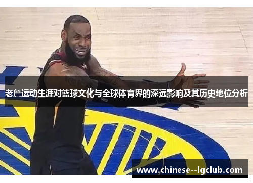 老詹运动生涯对篮球文化与全球体育界的深远影响及其历史地位分析