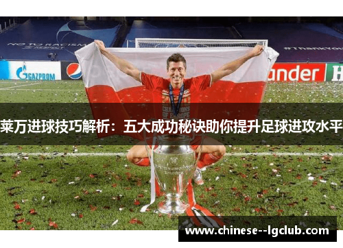 莱万进球技巧解析：五大成功秘诀助你提升足球进攻水平