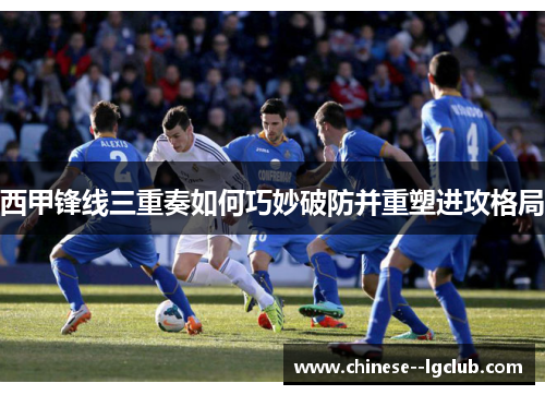 西甲锋线三重奏如何巧妙破防并重塑进攻格局 西甲锋线三重奏如何巧妙破防并重塑进攻格局