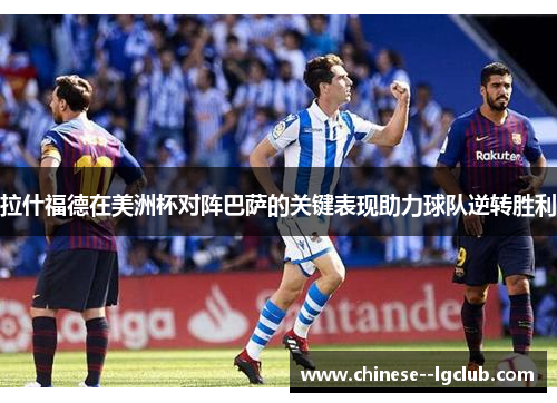拉什福德在美洲杯对阵巴萨的关键表现助力球队逆转胜利