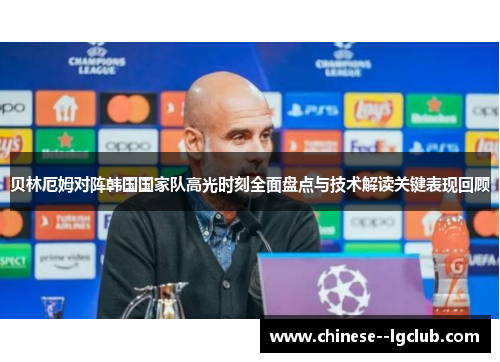 贝林厄姆对阵韩国国家队高光时刻全面盘点与技术解读关键表现回顾