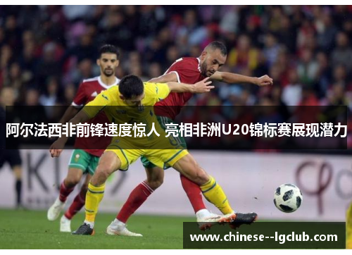 阿尔法西非前锋速度惊人 亮相非洲U20锦标赛展现潜力