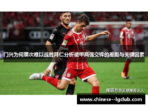 门兴为何屡次难以战胜拜仁分析德甲两强交锋的差距与关键因素 门兴为何屡次难以战胜拜仁分析德甲两强交锋的差距与关键因素