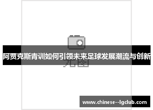 阿贾克斯青训如何引领未来足球发展潮流与创新