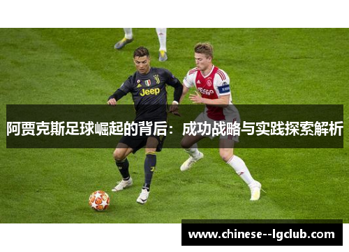 阿贾克斯足球崛起的背后:成功战略与实践探索解析 阿贾克斯足球崛起的背后:成功战略与实践探索解析