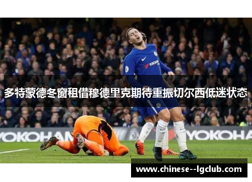 多特蒙德冬窗租借穆德里克期待重振切尔西低迷状态