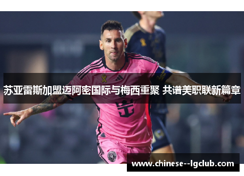 苏亚雷斯加盟迈阿密国际与梅西重聚 共谱美职联新篇章 苏亚雷斯加盟迈阿密国际与梅西重聚 共谱美职联新篇章