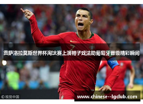 贡萨洛拉莫斯世界杯淘汰赛上演帽子戏法助葡萄牙晋级精彩瞬间 贡萨洛拉莫斯世界杯淘汰赛上演帽子戏法助葡萄牙晋级精彩瞬间