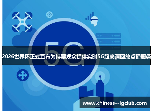 2026世界杯正式宣布为持票观众提供实时5G超高清回放点播服务