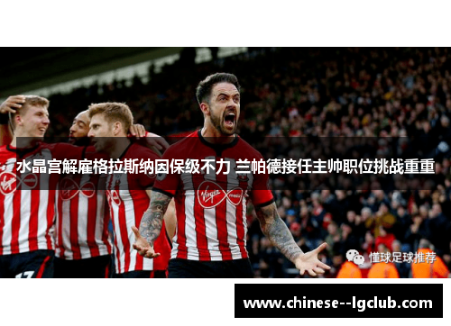 水晶宫解雇格拉斯纳因保级不力 兰帕德接任主帅职位挑战重重