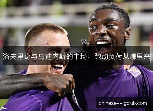 洛夫里奇与乌迪内斯的中场：跑动负荷从哪里来